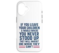 If You Leave Your Children A World Where You Never Stood Up Case for iPhone 16