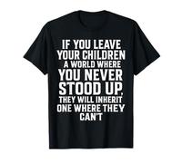 If You Leave Your Children A World Where You Never Stood Up T-Shirt