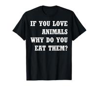 If You Love Animals Why Do You Eat Them T-Shirt