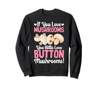 If You Love Mushrooms You Gotta Love Button Mushrooms Sweatshirt
