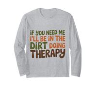 If You Need me I Will be in the Dirt Doing Therapy Long Sleeve T-Shirt