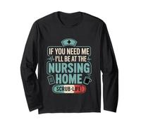 If You Need Me I'll Be At The Nursing Home - Long Sleeve T-Shirt