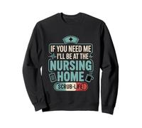 If You Need Me I'll Be At The Nursing Home - Sweatshirt