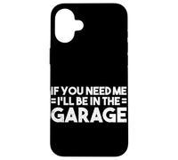 If You Need Me I'll Be In The Garage Fixing Cars Car Guy Case for iPhone 16 Plus