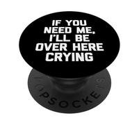 If You Need Me, I'll Be Over Here Crying - Funny Saying Cute PopSockets Adhesive PopGrip