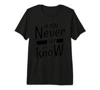 If You Never Try You Never Know - Inspirational Quote Premium T-Shirt