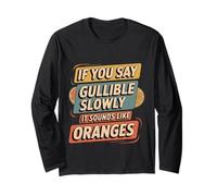 If You Say Gullible Slowly It Sounds Like Oranges - Long Sleeve T-Shirt