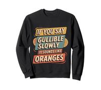 If You Say Gullible Slowly It Sounds Like Oranges - Sweatshirt