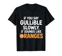If You Say Gullible Slowly It Sounds Like Oranges - T-Shirt
