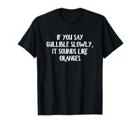 If You Say Gullible Slowly It Sounds Like Oranges T-Shirt