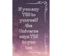 If You Say "Yes" to Yourself, the Universe Says "Yes" to You Too: Positive Journal, Notebook to write in, Composition Notebook, Inspirational Journal, Arirmation