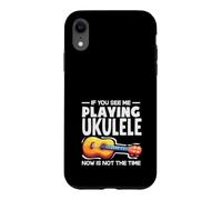 If You See Me Playing Ukulele Now Is Not The Time Case for iPhone XR