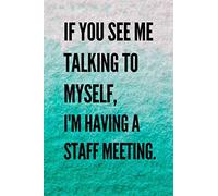 If You See Me Talking To Myself, I'm Having A Staff Meeting.