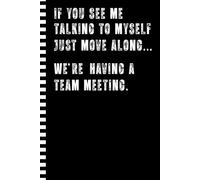 If You See Me Talking To Myself Just Move Along... We're Having a Team Meeting Notebook: Funny Gag Gifts Work Journal for Coworkers, Boss Colleague ... for Bosses Day, Retirement, and Birthday