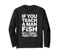 If You Teach a Man to Fish He’ll Cancel Family Plans Long Sleeve T-Shirt