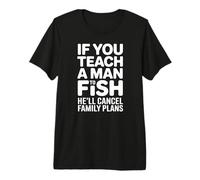 If You Teach a Man to Fish He’ll Cancel Family Plans Premium T-Shirt