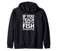 If You Teach a Man to Fish He'll Blame the Fish Sarcastic Zip Hoodie