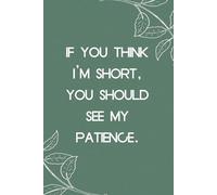 If You Think I’m Short You Should See My Patience: Notebook with Humor Sayings On Cover for The Office, Staff, Colleague, Teammates, School, Boss, Employees (110 pages,6"x9")