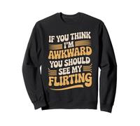 If You Think I'm Awkward You Should See My Flirting Sweatshirt