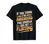 If You Think I'm Awkward You Should See My Flirting T-Shirt