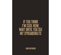 If You Think I'm Cool Now, Wait Until You See My Spreadsheets: Blank Lined Notebook - A Funny and Functional Journal for Excel Wizards and Data Nerds