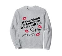 If You Think I'm Cute Now Wait Until I'm Kissing Your Wife Sweatshirt