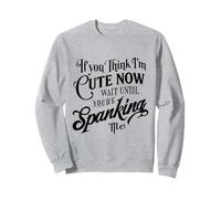 If you think I'm Cute Now Wait Until Your Spanking Me Sweatshirt