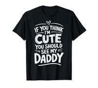 If You Think Im Cute You Should See My Daddy T-Shirt