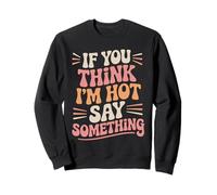 If You Think I'm Hot Say Something Funny Quote Sweatshirt