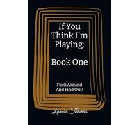 If You Think I'm Playing: Book One: Fuck Around And Find Out!