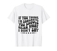 If You Think I'm Sarcastic You Should Hear What I Don't Say T-Shirt