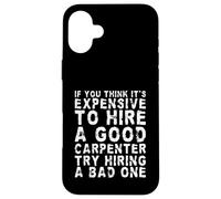 If You Think It’s Expensive To Hire A Good Carpenter | Funny Case for iPhone 16 Plus