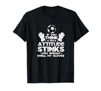 If You Think My Attitude Stinks Smell My Gloves Soccer T-Shirt