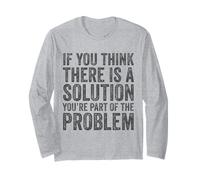 If You Think There Is A Solution You're Part of The Problem Long Sleeve T-Shirt