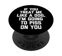 If You Treat Me Like A Dog, I'm Going To Piss On You - Funny PopSockets Adhesive PopGrip