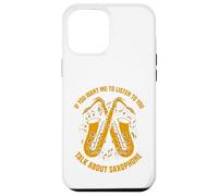 If You want me to listen to you talk about saxophone Case for iPhone 12 Pro Max