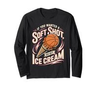 If You Wanted A Soft Shot Go Get Ice Cream Basketball Long Sleeve T-Shirt