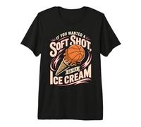 If You Wanted A Soft Shot Go Get Ice Cream Basketball Premium T-Shirt