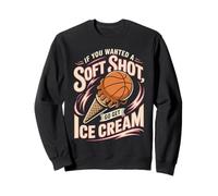 If You Wanted A Soft Shot Go Get Ice Cream Basketball Sweatshirt