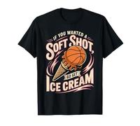 If You Wanted A Soft Shot Go Get Ice Cream Basketball T-Shirt