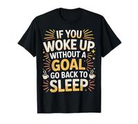 If You Woke Up Without A Goal Go Back to Sleep - T-Shirt