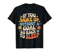 If You Woke Up Without A Goal Go Back to Sleep - T-Shirt