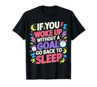 If You Woke Up Without A Goal Go Back to Sleep - T-Shirt