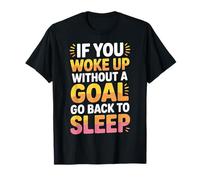 If You Woke Up Without A Goal Go Back to Sleep - T-Shirt