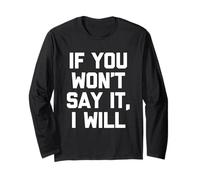 If You Won't Say It, I Will - Funny Saying Sarcastic Novelty Long Sleeve T-Shirt