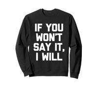 If You Won't Say It, I Will - Funny Saying Sarcastic Novelty Sweatshirt
