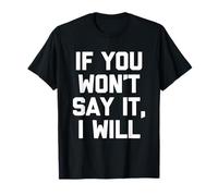 If You Won't Say It, I Will - Funny Saying Sarcastic Novelty T-Shirt