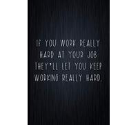 If You Work Really Hard At Your Job They'll Let You Continue Working Really Hard: Coworker Notebook, Sarcastic Humor, Funny Gag Gift Work, Boss, Colleague, Employee, HR, Office Journal