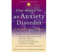 If Your Adolescent Has an Anxiety Disorder: An Essential Resource for Parents (Annenberg Foundation Trust at Sunnylands' Adolescent Mental Health Initiative)
