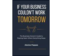 If Your Business Couldn't Work Tomorrow: The Business Owner’s Guide to Staying Open When Everything Stops